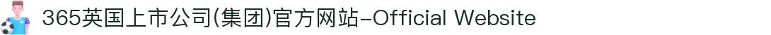 365英国上市公司(集团)官方网站-Official Website