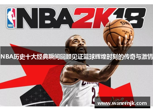 NBA历史十大经典瞬间回顾见证篮球辉煌时刻的传奇与激情